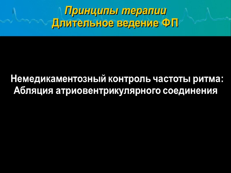 Немедикаментозный контроль частоты ритма: Абляция атриовентрикулярного соединения Принципы терапии Длительное ведение ФП